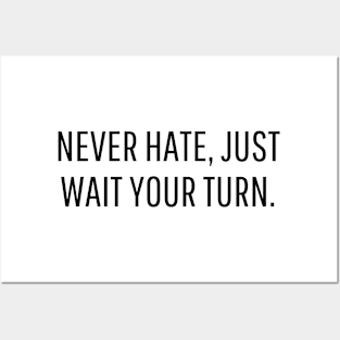 never hate, just wait your turn. Posters and Art